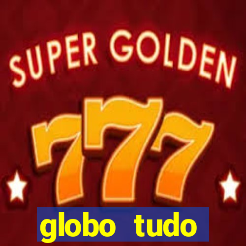 globo tudo absolutamente tudo